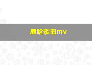 鹿晗歌曲mv