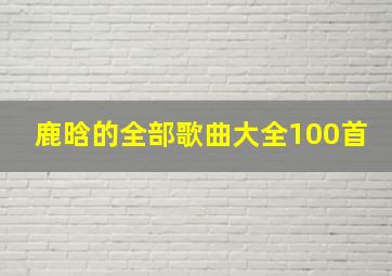 鹿晗的全部歌曲大全100首