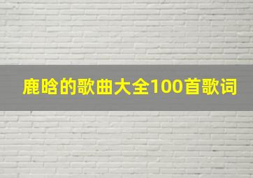 鹿晗的歌曲大全100首歌词