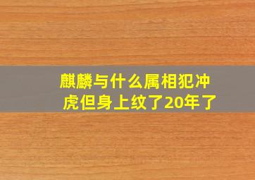 麒麟与什么属相犯冲虎但身上纹了20年了