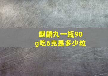 麒麟丸一瓶90g吃6克是多少粒