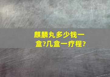 麒麟丸多少钱一盒?几盒一疗程?