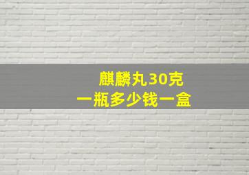 麒麟丸30克一瓶多少钱一盒