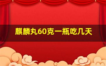 麒麟丸60克一瓶吃几天