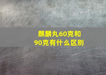 麒麟丸60克和90克有什么区别