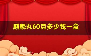 麒麟丸60克多少钱一盒