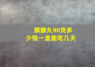 麒麟丸90克多少钱一盒能吃几天