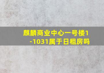 麒麟商业中心一号楼1-1031属于日租房吗