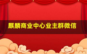 麒麟商业中心业主群微信