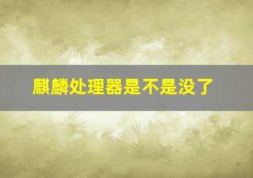 麒麟处理器是不是没了