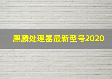 麒麟处理器最新型号2020