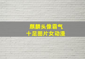 麒麟头像霸气十足图片女动漫