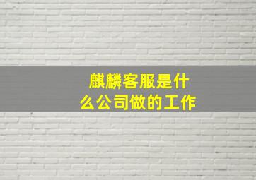 麒麟客服是什么公司做的工作