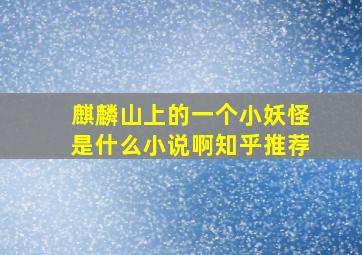 麒麟山上的一个小妖怪是什么小说啊知乎推荐