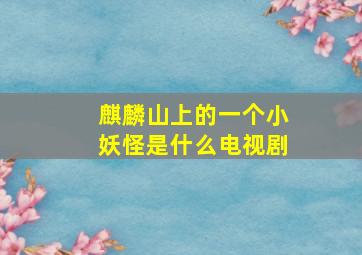 麒麟山上的一个小妖怪是什么电视剧