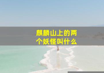 麒麟山上的两个妖怪叫什么