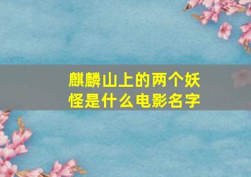 麒麟山上的两个妖怪是什么电影名字