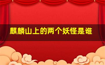 麒麟山上的两个妖怪是谁