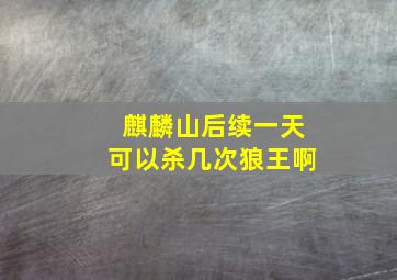 麒麟山后续一天可以杀几次狼王啊