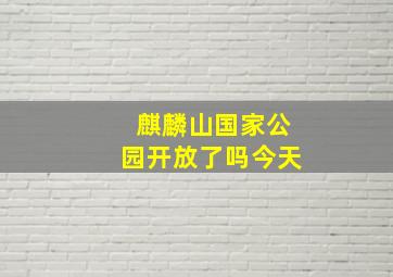 麒麟山国家公园开放了吗今天