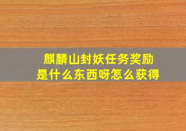 麒麟山封妖任务奖励是什么东西呀怎么获得