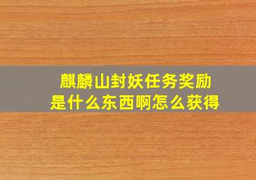 麒麟山封妖任务奖励是什么东西啊怎么获得