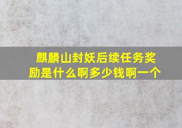 麒麟山封妖后续任务奖励是什么啊多少钱啊一个