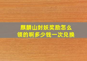 麒麟山封妖奖励怎么领的啊多少钱一次兑换