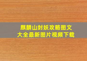 麒麟山封妖攻略图文大全最新图片视频下载