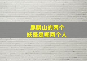 麒麟山的两个妖怪是哪两个人