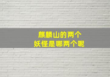 麒麟山的两个妖怪是哪两个呢