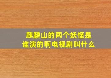 麒麟山的两个妖怪是谁演的啊电视剧叫什么