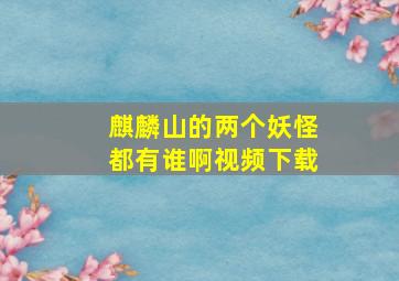 麒麟山的两个妖怪都有谁啊视频下载