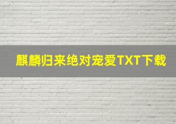 麒麟归来绝对宠爱TXT下载