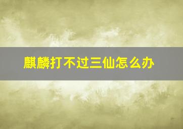 麒麟打不过三仙怎么办