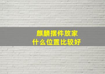 麒麟摆件放家什么位置比较好