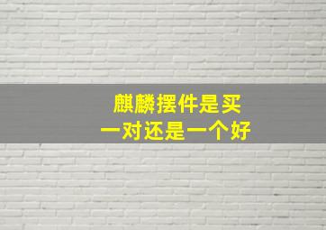 麒麟摆件是买一对还是一个好