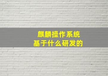 麒麟操作系统基于什么研发的