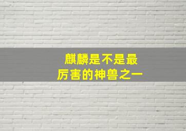 麒麟是不是最厉害的神兽之一