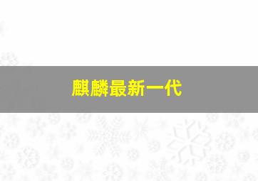 麒麟最新一代