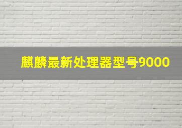 麒麟最新处理器型号9000