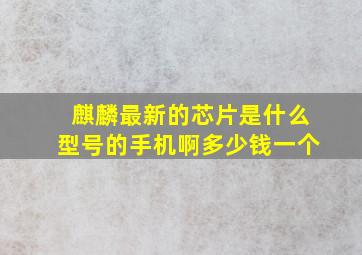 麒麟最新的芯片是什么型号的手机啊多少钱一个