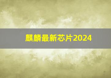 麒麟最新芯片2024