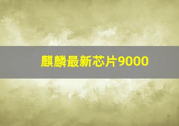 麒麟最新芯片9000