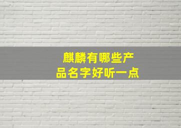 麒麟有哪些产品名字好听一点