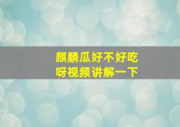 麒麟瓜好不好吃呀视频讲解一下