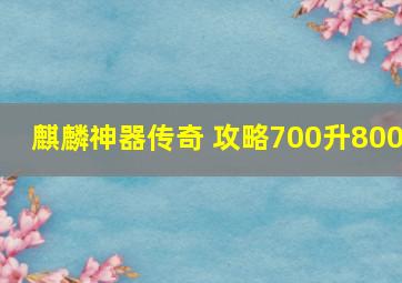 麒麟神器传奇 攻略700升800