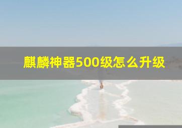 麒麟神器500级怎么升级