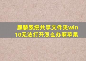 麒麟系统共享文件夹win10无法打开怎么办啊苹果