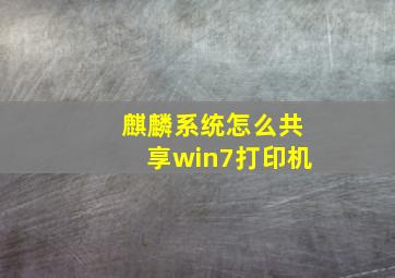 麒麟系统怎么共享win7打印机